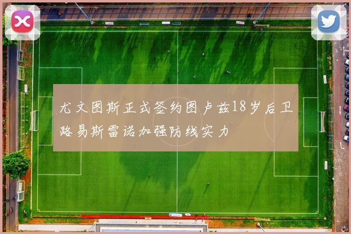 尤文图斯正式签约图卢兹18岁后卫路易斯雷诺加强防线实力