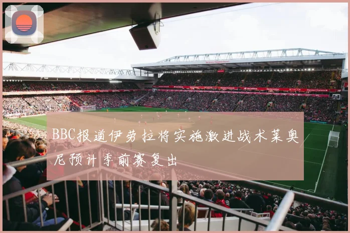BBC报道伊劳拉将实施激进战术莱奥尼预计季前赛复出